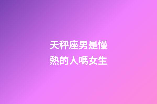 天秤座男是慢熱的人嗎女生-第1張-星座運勢-玄機派