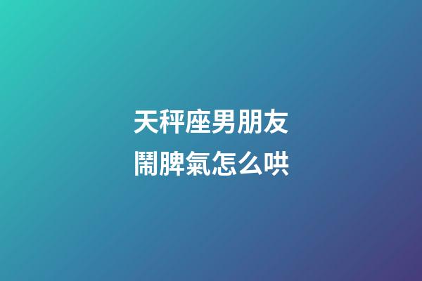 天秤座男朋友鬧脾氣怎么哄-第1張-星座運(yùn)勢(shì)-玄機(jī)派