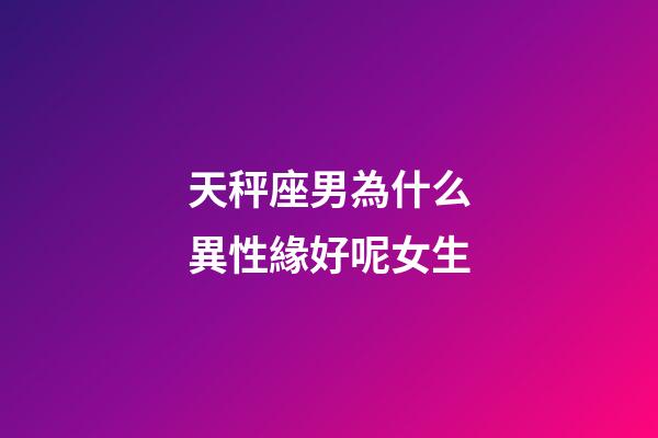 天秤座男為什么異性緣好呢女生-第1張-星座運勢-玄機派