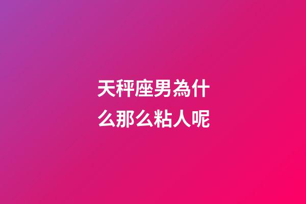 天秤座男為什么那么粘人呢-第1張-星座運勢-玄機派