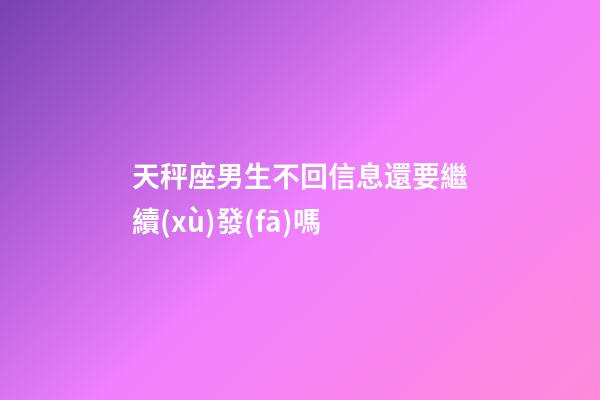 天秤座男生不回信息還要繼續(xù)發(fā)嗎-第1張-星座運勢-玄機派