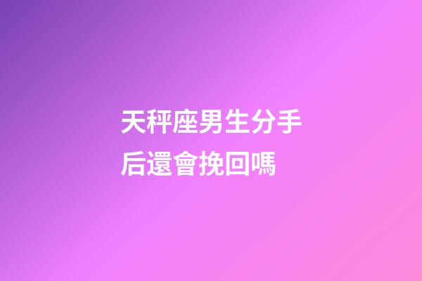 天秤座男生分手后還會挽回嗎-第1張-星座運勢-玄機派