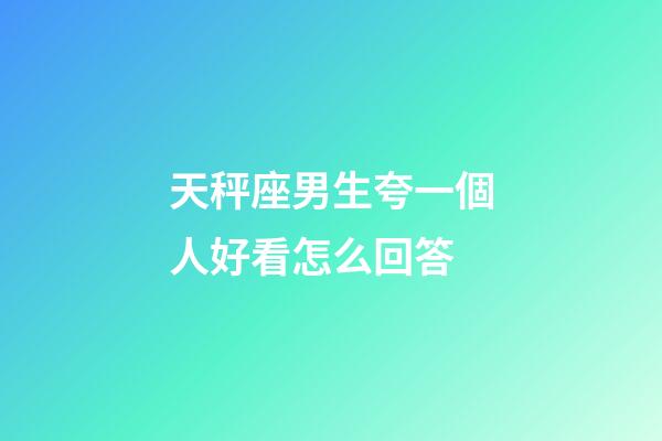 天秤座男生夸一個人好看怎么回答-第1張-星座運勢-玄機派