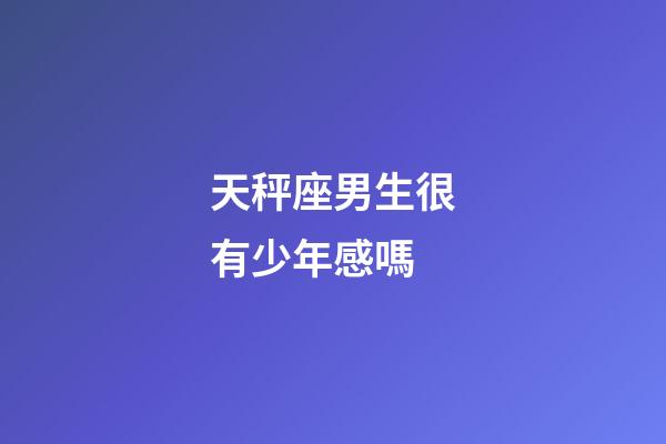 天秤座男生很有少年感嗎-第1張-星座運勢-玄機派
