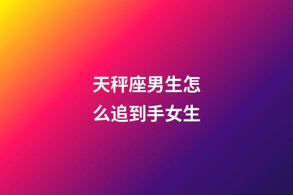天秤座男生怎么追到手女生-第1張-星座運勢-玄機派
