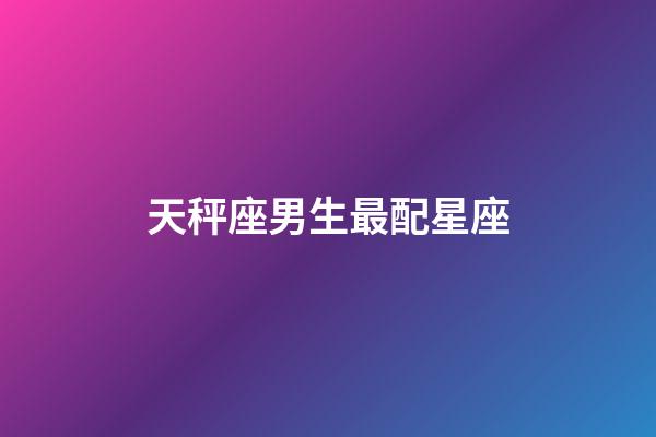 天秤座男生最配星座（天秤座最合不來的三大星座）-第1張-星座運勢-玄機(jī)派