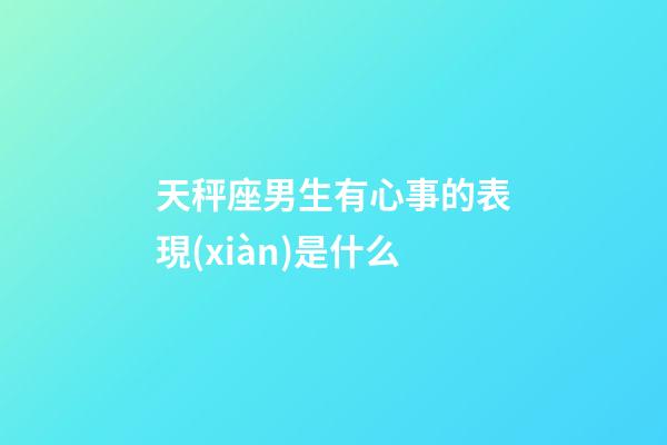 天秤座男生有心事的表現(xiàn)是什么-第1張-星座運勢-玄機派