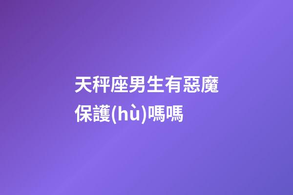 天秤座男生有惡魔保護(hù)嗎嗎-第1張-星座運(yùn)勢(shì)-玄機(jī)派