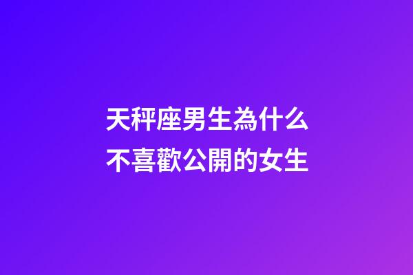 天秤座男生為什么不喜歡公開的女生-第1張-星座運勢-玄機派