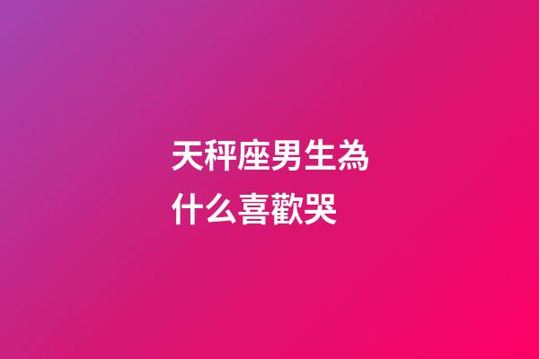 天秤座男生為什么喜歡哭-第1張-星座運勢-玄機派