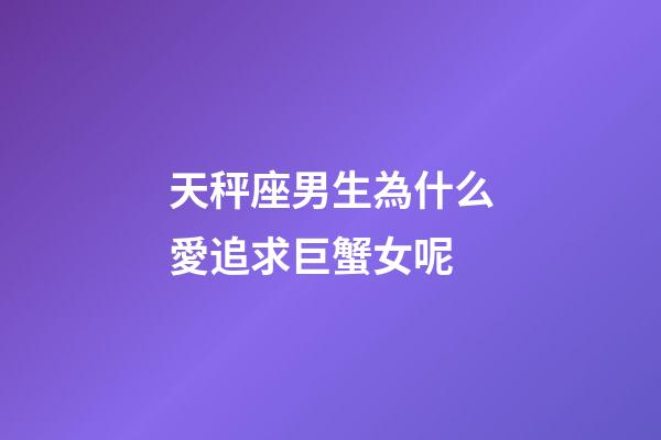 天秤座男生為什么愛追求巨蟹女呢-第1張-星座運勢-玄機派