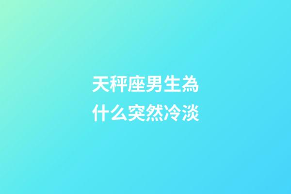天秤座男生為什么突然冷淡-第1張-星座運勢-玄機派