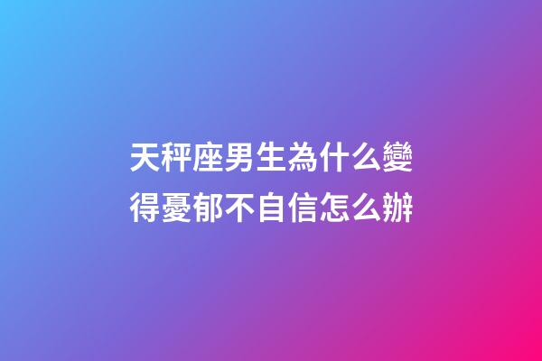 天秤座男生為什么變得憂郁不自信怎么辦-第1張-星座運勢-玄機派