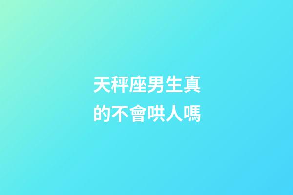 天秤座男生真的不會哄人嗎-第1張-星座運勢-玄機派