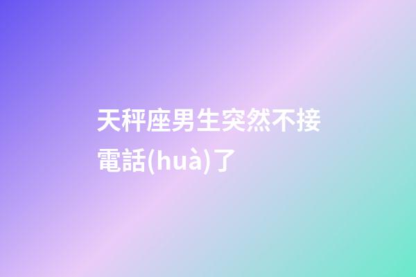 天秤座男生突然不接電話(huà)了-第1張-星座運(yùn)勢(shì)-玄機(jī)派