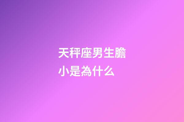 天秤座男生膽小是為什么-第1張-星座運勢-玄機派