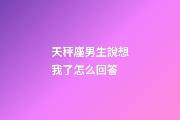 天秤座男生說想我了怎么回答-第1張-星座運勢-玄機派