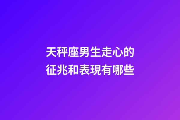 天秤座男生走心的征兆和表現有哪些-第1張-星座運勢-玄機派