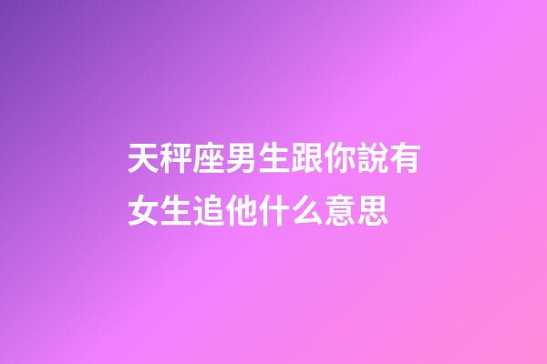 天秤座男生跟你說有女生追他什么意思-第1張-星座運勢-玄機派