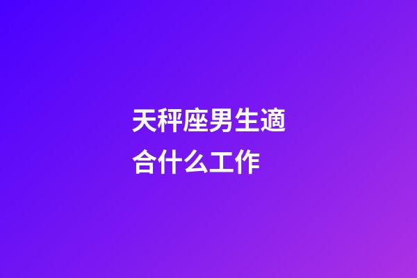 天秤座男生適合什么工作