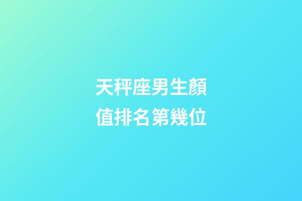 天秤座男生顏值排名第幾位-第1張-星座運勢-玄機派
