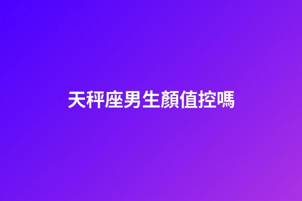 天秤座男生顏值控嗎-第1張-星座運勢-玄機派