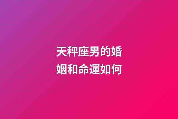 天秤座男的婚姻和命運如何-第1張-星座運勢-玄機派