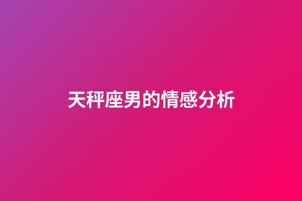 天秤座男的情感分析-第1張-星座運勢-玄機派