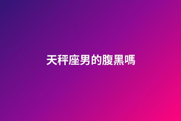 天秤座男的腹黑嗎-第1張-星座運勢-玄機派