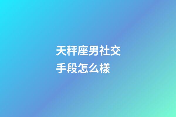 天秤座男社交手段怎么樣-第1張-星座運(yùn)勢(shì)-玄機(jī)派
