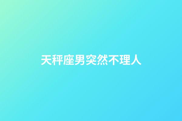 天秤座男突然不理人-第1張-星座運(yùn)勢(shì)-玄機(jī)派