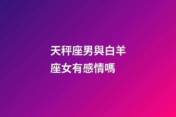 天秤座男與白羊座女有感情嗎-第1張-星座運勢-玄機派