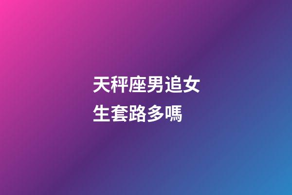 天秤座男追女生套路多嗎-第1張-星座運勢-玄機派