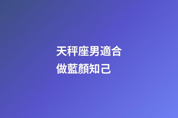 天秤座男適合做藍顏知己-第1張-星座運勢-玄機派