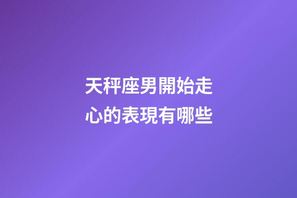 天秤座男開始走心的表現有哪些-第1張-星座運勢-玄機派