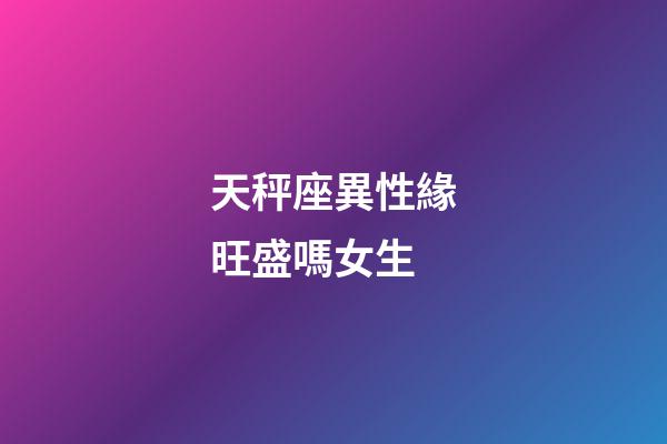天秤座異性緣旺盛嗎女生-第1張-星座運勢-玄機派
