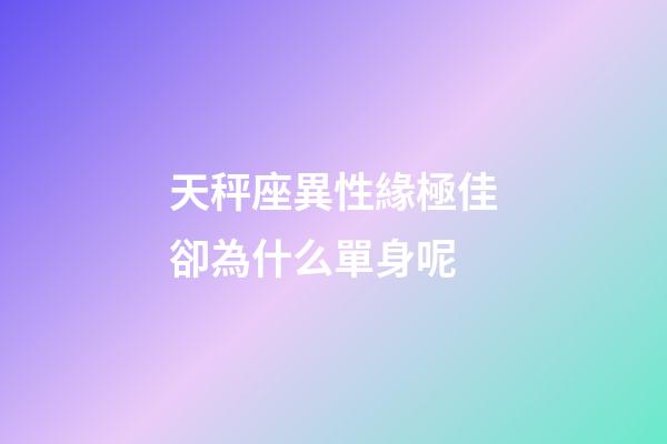 天秤座異性緣極佳卻為什么單身呢-第1張-星座運勢-玄機派