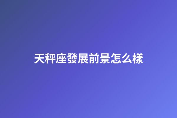 天秤座發展前景怎么樣-第1張-星座運勢-玄機派