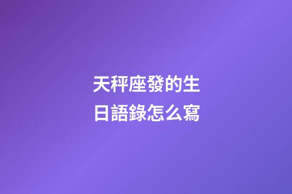 天秤座發的生日語錄怎么寫-第1張-星座運勢-玄機派