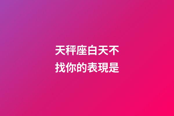 天秤座白天不找你的表現是-第1張-星座運勢-玄機派