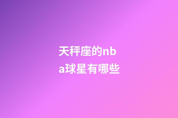 天秤座的nba球星有哪些-第1張-星座運(yùn)勢(shì)-玄機(jī)派