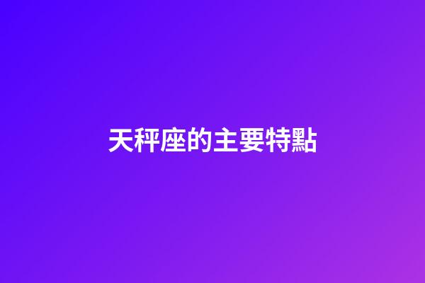 天秤座的主要特點-第1張-星座運勢-玄機派