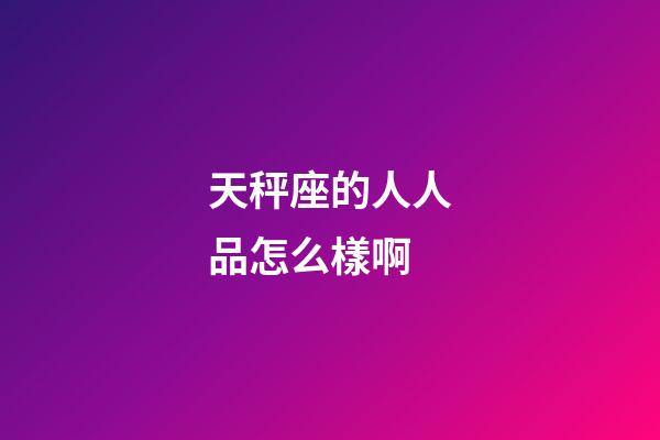 天秤座的人人品怎么樣啊-第1張-星座運勢-玄機派