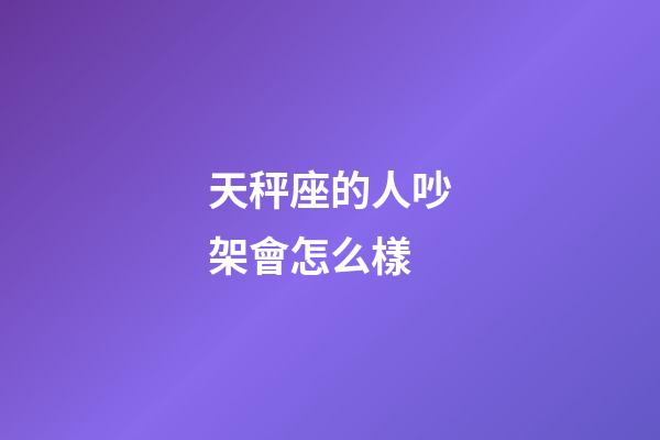 天秤座的人吵架會怎么樣-第1張-星座運勢-玄機派