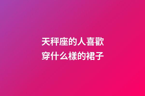 天秤座的人喜歡穿什么樣的裙子-第1張-星座運勢-玄機派