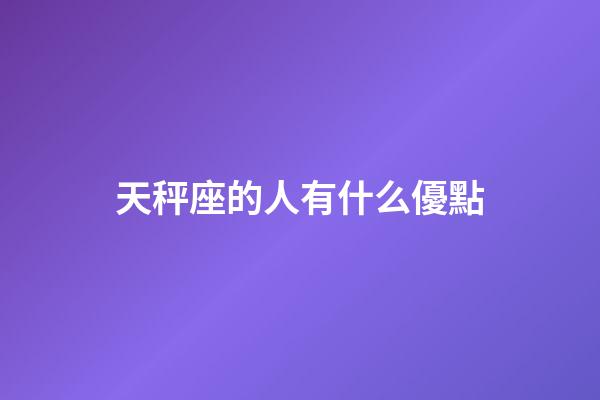 天秤座的人有什么優點-第1張-星座運勢-玄機派