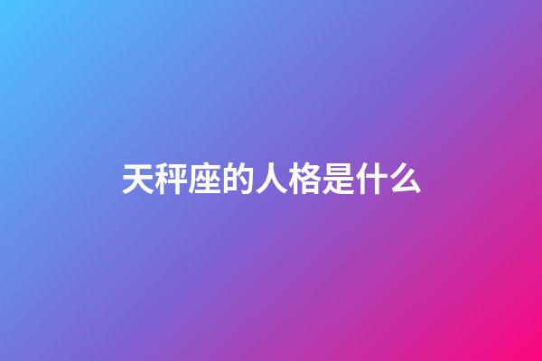 天秤座的人格是什么-第1張-星座運勢-玄機派