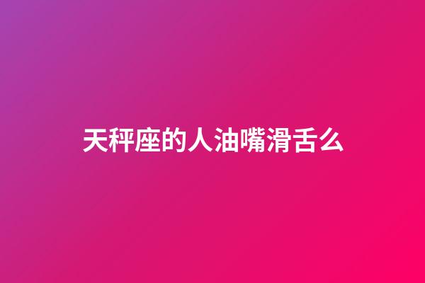 天秤座的人油嘴滑舌么-第1張-星座運勢-玄機派