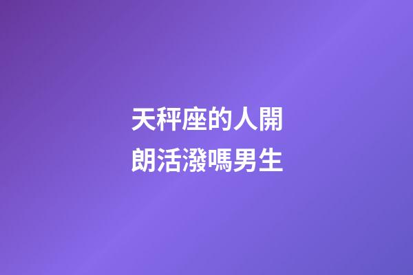 天秤座的人開朗活潑嗎男生-第1張-星座運勢-玄機派