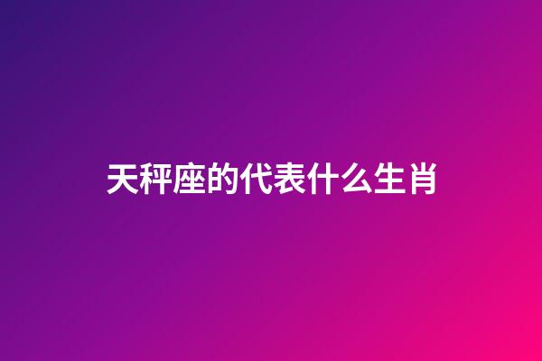 天秤座的代表什么生肖-第1張-星座運勢-玄機派